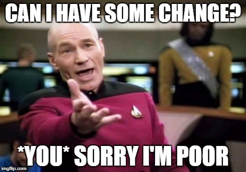 Picard Wtf Meme | CAN I HAVE SOME CHANGE? *YOU* SORRY I'M POOR | image tagged in memes,picard wtf | made w/ Imgflip meme maker