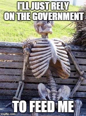 Waiting Skeleton Meme | I'LL JUST RELY ON THE GOVERNMENT TO FEED ME | image tagged in memes,waiting skeleton | made w/ Imgflip meme maker