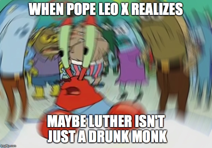 Mr Krabs Blur Meme Meme | WHEN POPE LEO X REALIZES; MAYBE LUTHER ISN'T JUST A DRUNK MONK | image tagged in memes,mr krabs blur meme | made w/ Imgflip meme maker