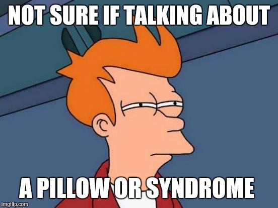 Futurama Fry Meme | NOT SURE IF TALKING ABOUT; A PILLOW OR SYNDROME | image tagged in memes,futurama fry | made w/ Imgflip meme maker