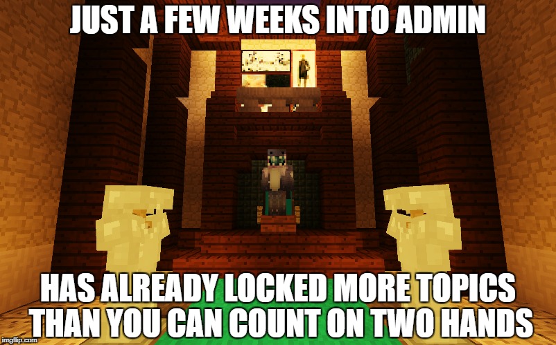 JUST A FEW WEEKS INTO ADMIN; HAS ALREADY LOCKED MORE TOPICS THAN YOU CAN COUNT ON TWO HANDS | made w/ Imgflip meme maker