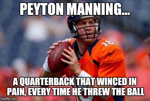 Manning Broncos Meme | PEYTON MANNING... A QUARTERBACK THAT WINCED IN PAIN, EVERY TIME HE THREW THE BALL | image tagged in memes,manning broncos | made w/ Imgflip meme maker