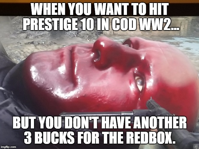 Prestige Woes  | WHEN YOU WANT TO HIT PRESTIGE 10 IN COD WW2... BUT YOU DON'T HAVE ANOTHER 3 BUCKS FOR THE REDBOX. | image tagged in call of duty,world war 2,video games,cod | made w/ Imgflip meme maker