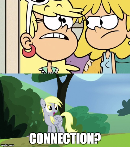 CONNECTION? | image tagged in the loud house,mlp meme,derpy hooves | made w/ Imgflip meme maker