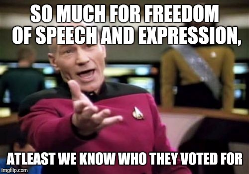 Picard Wtf Meme | SO MUCH FOR FREEDOM OF SPEECH AND EXPRESSION, ATLEAST WE KNOW WHO THEY VOTED FOR | image tagged in memes,picard wtf | made w/ Imgflip meme maker