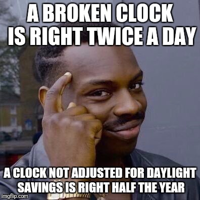 Ones right 1/2 the time, the other is right 1/60/60/24/365 of the time. | A BROKEN CLOCK IS RIGHT TWICE A DAY; A CLOCK NOT ADJUSTED FOR DAYLIGHT SAVINGS IS RIGHT HALF THE YEAR | image tagged in thinking black guy | made w/ Imgflip meme maker