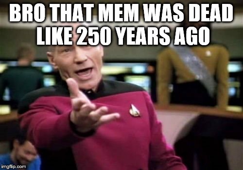 Picard Wtf Meme | BRO THAT MEM WAS DEAD LIKE 250 YEARS AGO | image tagged in memes,picard wtf | made w/ Imgflip meme maker