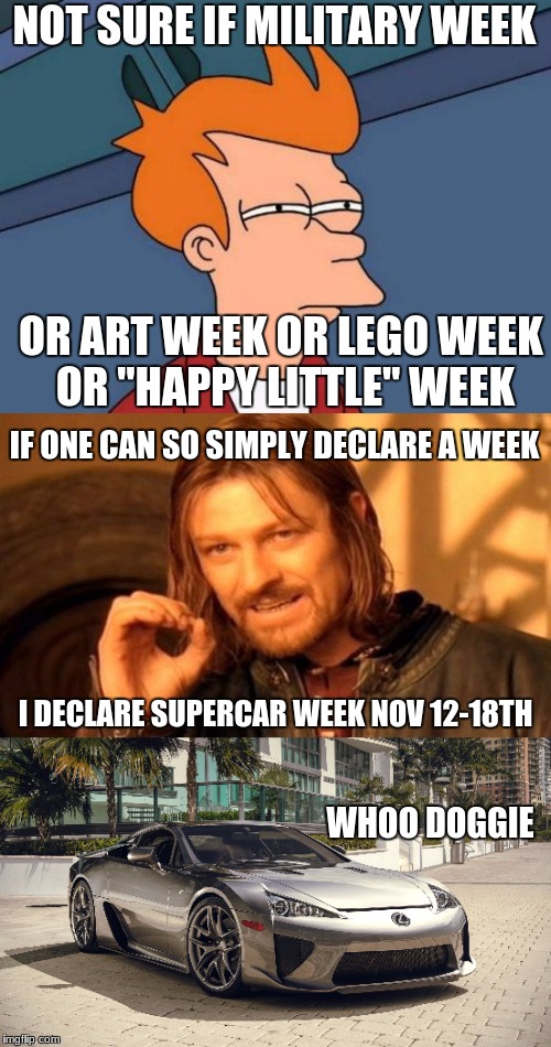Please, imgflip; play along with this! Supercar Week Nov 12-18th, a knexmemes4ever event | NOT SURE IF MILITARY WEEK; OR ART WEEK OR LEGO WEEK OR "HAPPY LITTLE" WEEK; IF ONE CAN SO SIMPLY DECLARE A WEEK; I DECLARE SUPERCAR WEEK NOV 12-18TH; WHOO DOGGIE | image tagged in supercar week,knexmemes4ever,plz,staylfa | made w/ Imgflip meme maker