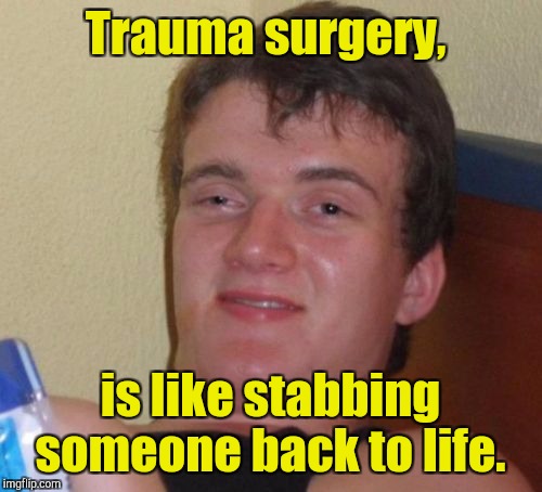 10 Guy Meme | Trauma surgery, is like stabbing someone back to life. | image tagged in memes,10 guy | made w/ Imgflip meme maker