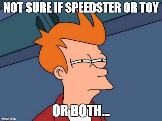 Futurama Fry Meme | NOT SURE IF SPEEDSTER OR TOY OR BOTH... | image tagged in memes,futurama fry | made w/ Imgflip meme maker