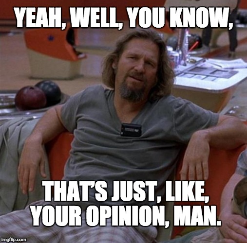 The Dude | YEAH, WELL, YOU KNOW, THAT’S JUST, LIKE, YOUR OPINION, MAN. | image tagged in the dude | made w/ Imgflip meme maker