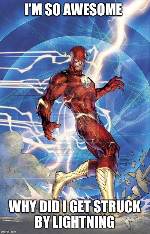 the Flash | I’M SO AWESOME; WHY DID I GET STRUCK BY LIGHTNING | image tagged in the flash | made w/ Imgflip meme maker