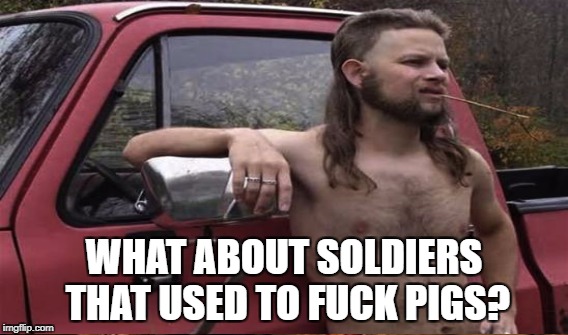 WHAT ABOUT SOLDIERS THAT USED TO F**K PIGS? | made w/ Imgflip meme maker