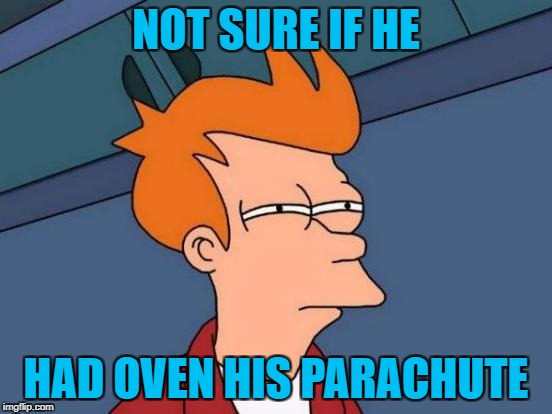 Futurama Fry Meme | NOT SURE IF HE HAD OVEN HIS PARACHUTE | image tagged in memes,futurama fry | made w/ Imgflip meme maker