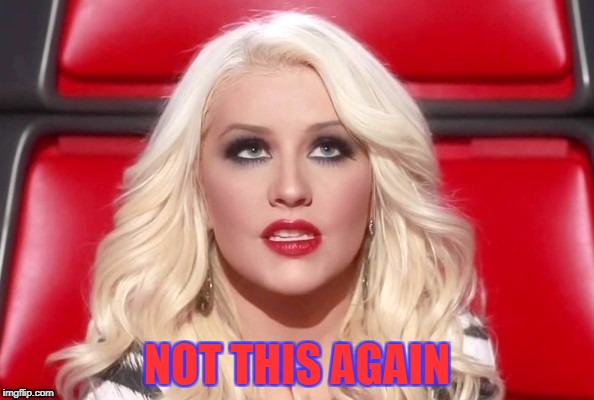 Not This Again | NOT THIS AGAIN | image tagged in christina aguilera,memes,not this again,please stop,xtina | made w/ Imgflip meme maker