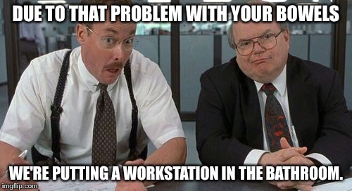 The Bobs |  DUE TO THAT PROBLEM WITH YOUR BOWELS; WE'RE PUTTING A WORKSTATION IN THE BATHROOM. | image tagged in memes,the bobs | made w/ Imgflip meme maker