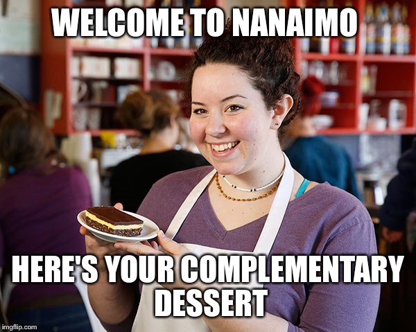 WELCOME TO NANAIMO; HERE'S YOUR COMPLEMENTARY DESSERT | image tagged in memes,nanaimo | made w/ Imgflip meme maker