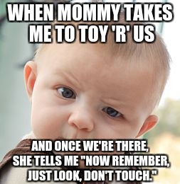 OH HELL NO! | WHEN MOMMY TAKES ME TO TOY 'R' US; AND ONCE WE'RE THERE, SHE TELLS ME "NOW REMEMBER,  JUST LOOK, DON'T TOUCH." | image tagged in memes,skeptical baby,toys r us,kids toys,wtf,really | made w/ Imgflip meme maker