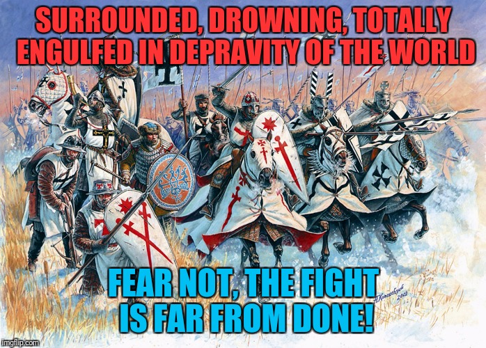 Fear Not! For I Am, the Storm! Prayers for Texas. | SURROUNDED, DROWNING, TOTALLY ENGULFED IN DEPRAVITY OF THE WORLD; FEAR NOT, THE FIGHT IS FAR FROM DONE! | image tagged in crusader,crusades,meme,memes | made w/ Imgflip meme maker