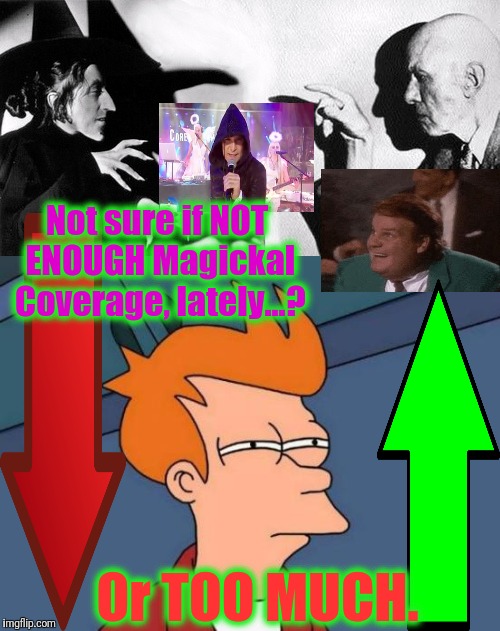 Not sure if NOT ENOUGH Magickal Coverage, lately...? Or TOO MUCH. | made w/ Imgflip meme maker