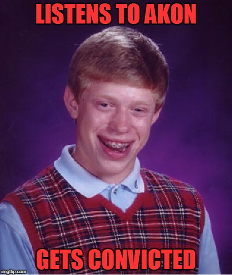 Bad Luck Brian | LISTENS TO AKON; GETS CONVICTED | image tagged in memes,bad luck brian | made w/ Imgflip meme maker