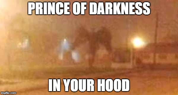 What no one wants to hear | PRINCE OF DARKNESS; IN YOUR HOOD | image tagged in prince,darkness,evil,satan,lucifer,christianity | made w/ Imgflip meme maker