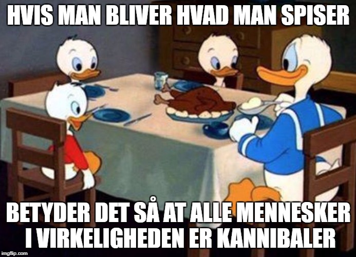 Donald The Canibal Duck | HVIS MAN BLIVER HVAD MAN SPISER; BETYDER DET SÅ AT ALLE MENNESKER I VIRKELIGHEDEN ER KANNIBALER | image tagged in donald the canibal duck | made w/ Imgflip meme maker