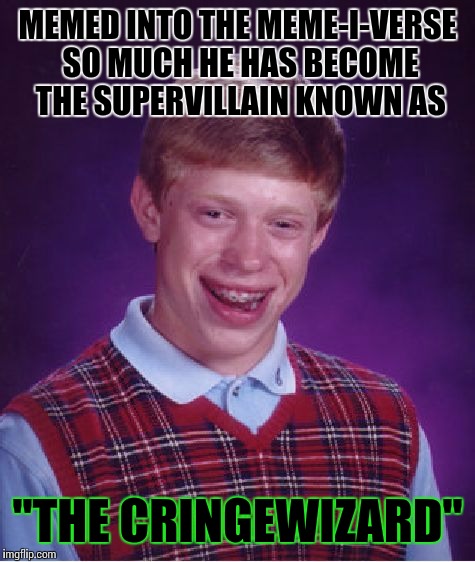 Bad Luck Brian Meme | MEMED INTO THE MEME-I-VERSE SO MUCH HE HAS BECOME THE SUPERVILLAIN KNOWN AS; "THE CRINGEWIZARD" | image tagged in memes,bad luck brian | made w/ Imgflip meme maker