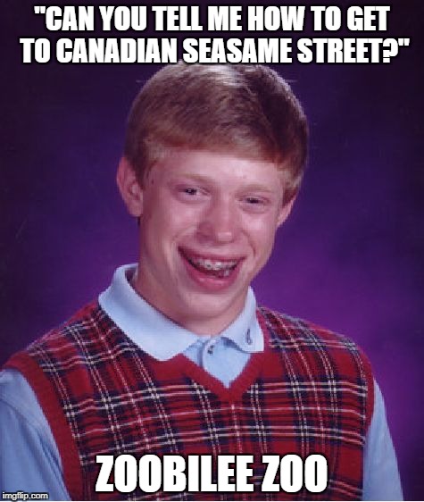 Bad Luck Brian Meme | "CAN YOU TELL ME HOW TO GET TO CANADIAN SEASAME STREET?"; ZOOBILEE ZOO | image tagged in memes,bad luck brian | made w/ Imgflip meme maker