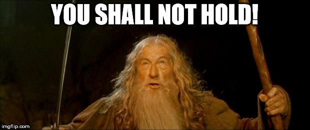gandalf you shall not pass | YOU SHALL NOT HOLD! | image tagged in gandalf you shall not pass | made w/ Imgflip meme maker