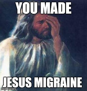 Jesus migraine  | YOU MADE; JESUS MIGRAINE | image tagged in jesus | made w/ Imgflip meme maker