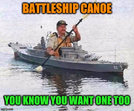 Military Week Nov 5-11th a Chad-, DashHopes, JBmemegeek & SpursFanFromAround event | BATTLESHIP CANOE; YOU KNOW YOU WANT ONE TOO | image tagged in memes,funny,battleships,canoes,military,military week | made w/ Imgflip meme maker