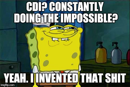 Don't You Squidward | CDI? CONSTANTLY DOING THE IMPOSSIBLE? YEAH. I INVENTED THAT SHIT | image tagged in memes,dont you squidward | made w/ Imgflip meme maker