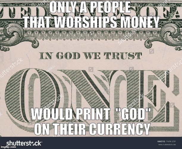 ONLY A PEOPLE THAT WORSHIPS MONEY; WOULD PRINT  "GOD" ON THEIR CURRENCY | image tagged in money god | made w/ Imgflip meme maker