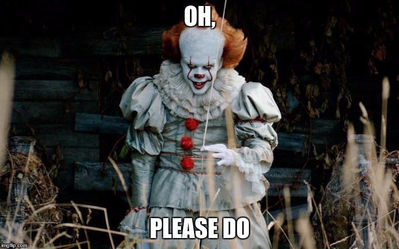 Pennywise | OH, PLEASE DO | image tagged in pennywise | made w/ Imgflip meme maker