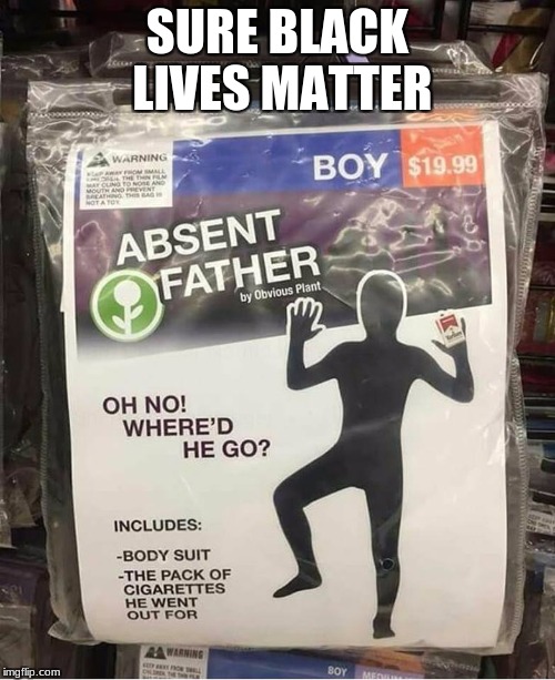 Ghetto wear | SURE BLACK LIVES MATTER | image tagged in black lives matter,absent fathers | made w/ Imgflip meme maker