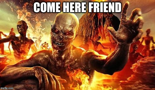 COME HERE FRIEND | made w/ Imgflip meme maker