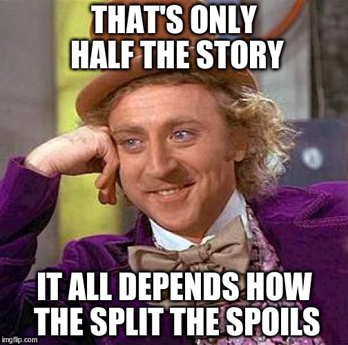 Creepy Condescending Wonka Meme | THAT'S ONLY HALF THE STORY IT ALL DEPENDS HOW THE SPLIT THE SPOILS | image tagged in memes,creepy condescending wonka | made w/ Imgflip meme maker