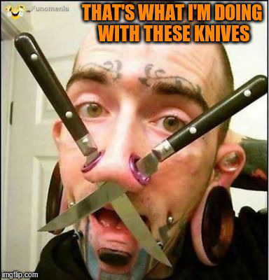 THAT'S WHAT I'M DOING WITH THESE KNIVES | made w/ Imgflip meme maker