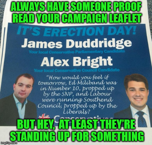 It's Erection Day?!?!?! | ALWAYS HAVE SOMEONE PROOF READ YOUR CAMPAIGN LEAFLET; BUT HEY,  AT LEAST THEY’RE STANDING UP FOR SOMETHING | image tagged in election day,memes,spelling error | made w/ Imgflip meme maker