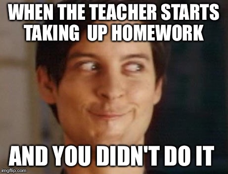 Spiderman Peter Parker | WHEN THE TEACHER STARTS TAKING  UP HOMEWORK; AND YOU DIDN'T DO IT | image tagged in memes,spiderman peter parker | made w/ Imgflip meme maker