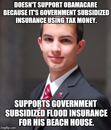 College Conservative  | DOESN'T SUPPORT OBAMACARE BECAUSE IT'S GOVERNMENT SUBSIDIZED INSURANCE USING TAX MONEY. SUPPORTS GOVERNMENT SUBSIDIZED FLOOD INSURANCE FOR HIS BEACH HOUSE. | image tagged in college conservative | made w/ Imgflip meme maker