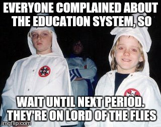 History Class  | EVERYONE COMPLAINED ABOUT THE EDUCATION SYSTEM, SO; WAIT UNTIL NEXT PERIOD. THEY'RE ON LORD OF THE FLIES | image tagged in memes,kool kid klan,eduction system,learning,school | made w/ Imgflip meme maker
