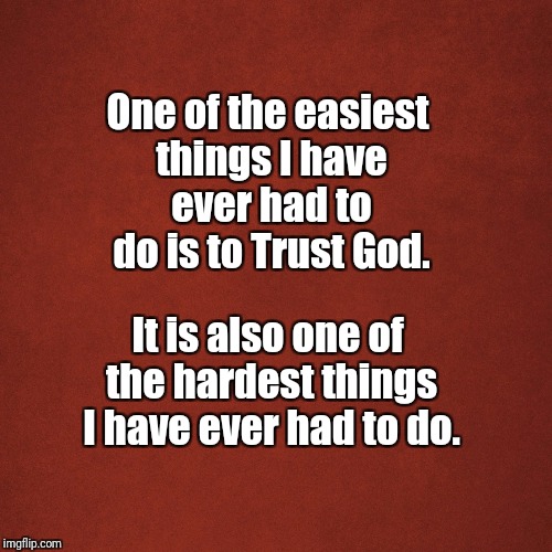 Blank Red Background | One of the easiest things I have ever had to do is to Trust God. It is also one of the hardest things I have ever had to do. | image tagged in blank red background | made w/ Imgflip meme maker