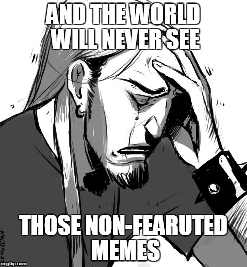 AND THE WORLD WILL NEVER SEE THOSE NON-FEARUTED MEMES | made w/ Imgflip meme maker
