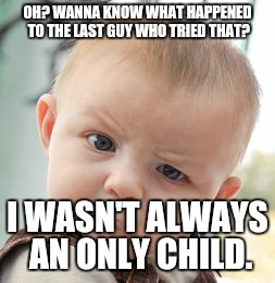Skeptical Baby Meme | OH? WANNA KNOW WHAT HAPPENED TO THE LAST GUY WHO TRIED THAT? I WASN'T ALWAYS AN ONLY CHILD. | image tagged in memes,skeptical baby | made w/ Imgflip meme maker