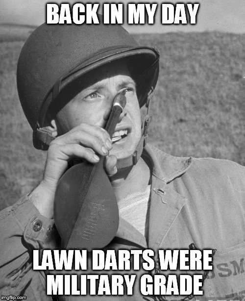 Military Week, Nov 5 -11. A chad-, Dashhopes, Spursfanfromaround, and JBMemegeek event | BACK IN MY DAY; LAWN DARTS WERE MILITARY GRADE | image tagged in memes,military week,military,lawn darts,lose an eye,back in my day | made w/ Imgflip meme maker