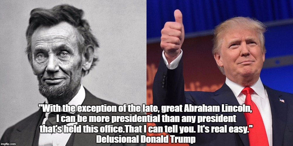 "With the exception of the late, great Abraham Lincoln, I can be more presidential than any president that's held this office.That I can tel | made w/ Imgflip meme maker