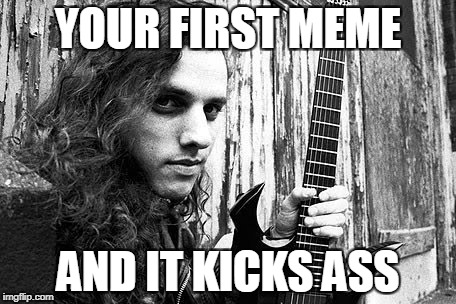 YOUR FIRST MEME AND IT KICKS ASS | made w/ Imgflip meme maker