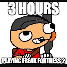 3 HOURS; PLAYING FREAK FORTRESS 2 | image tagged in meme scout | made w/ Imgflip meme maker